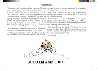 4
Aquest curs a la nostra escola hem investigat diferents
temes al voltant de La Música i la Dansa. En aquesta re-
vista fem un recull d’algunes de les activitats que hem
fet.
Al “Descobrim” podreu trobar totes aquelles informa-
cions de museus, persones i entitats que han guiat les
nostres recerques. Destaquem el treball i visites realitza-
des al MNAC que ens han ajudat a conèixer Què diu l’art
sobre la música i la dansa. A més a més, podeu veure en
aquest apartat els temes que més ens han interessat a
cada curs a través del Mapa de Recerca.
A “Investiguem” presentem una mostra de la investiga-
ció feta als nostres projectes, des de P3 fins a Sisè.
I a “Compartim” gaudireu llegint els articles dels dife-
rents membres de la Comunitat Educativa, on alumnes,
mestres, famílies i monitores expliquen les seves expe-
riències al voltant del tema.
PRESENTACIÓ
A “Investiguem”, us presentem una mostra dels aspec-
tes més interessants que hem descobert a les nostres
recerques.
Destaquem les entrevistes fetes a la ??de la Residència
d’avis Mossèn Vidal i Aunós, i a Sara i Berta de l’asso-
ciació Up, llocs on la música i la dansa tenen un paper
fonamental
I finalment, no us podeu perdre l’article fet pel nostre
Patrimoni Convidat d’enguany, El Museu de la Música
de Barcelona, que ens ha donat les eines per aprofundir
més sobre aquest fascinant tema.
Com deia el músic i compositor Pau Casals “No es pot
separar la música de la vida” i de la mateixa manera la
música i la dansa forma part de la vida a l’escola, i així ho
mostrem en aquesta revista.
A gaudir-la!
Aquest curs, a la nostra escola hem investigat diferents
temes al voltant de la música i la dansa. En aquesta revis-
ta fem un recull d’algunes de les activitats que hem fet.
Al “Descobrim” podreu trobar totes aquelles informa-
cions de museus, persones i entitats que han guiat les
nostres recerques. Destaquem el treball i les visites al
MNAC, que ens han ajudat a conèixer “Què diu l’art so-
bre la música i la dansa”. A més a més, podreu veure en
aquest apartat els temes que més ens han interessat a
cada curs a través del “Mapa de recerca”.
A “Investiguem” presentem una mostra de la investiga-
ció feta als nostres projectes, des de P3 fins a Sisè.
I a “Compartim” gaudireu llegint els articles dels dife-
rents membres de la comunitat educativa, on alumnes,
mestres, famílies i monitores expliquen les seves expe-
riències al voltant del tema.
Destaquem l’entrevista feta a la Mireia Reza de la resi-
dència d’avis Mossèn Vidal i Aunós, lloc on la música té
un paper fonamental.
I, finalment, no us podeu perdre l’article fet per al nostre
“Patrimoni convidat” d’enguany, el Museu de la Música
de Barcelona, que ens ha donat les eines per aprofundir
més sobre aquest fascinant tema.
Com deia el músic i compositor Pau Casals, “no es pot
separar la música de la vida”. I, de la mateixa manera, la
música i la dansa formen part de la vida a l’escola, i així
ho mostrem en aquesta revista.
A gaudir-la!
4
Aquest curs a la nostra escola hem investigat diferents
temes al voltant de La Música i la Dansa. En aquesta re-
vista fem un recull d’algunes de les activitats que hem
fet.
Al “Descobrim” podreu trobar totes aquelles informa-
cions de museus, persones i entitats que han guiat les
nostres recerques. Destaquem el treball i visites realitza-
des al MNAC que ens han ajudat a conèixer Què diu l’art
sobre la música i la dansa. A més a més, podeu veure en
aquest apartat els temes que més ens han interessat a
cada curs a través del Mapa de Recerca.
A “Investiguem” presentem una mostra de la investiga-
ció feta als nostres projectes, des de P3 fins a Sisè.
I a “Compartim” gaudireu llegint els articles dels dife-
rents membres de la Comunitat Educativa, on alumnes,
mestres, famílies i monitores expliquen les seves expe-
riències al voltant del tema.
PRESENTACIÓ
A “Investiguem”, us presentem una mostra dels aspec-
tes més interessants que hem descobert a les nostres
recerques.
Destaquem les entrevistes fetes a la ??de la Residència
d’avis Mossèn Vidal i Aunós, i a Sara i Berta de l’asso-
ciació Up, llocs on la música i la dansa tenen un paper
fonamental
I finalment, no us podeu perdre l’article fet pel nostre
Patrimoni Convidat d’enguany, El Museu de la Música
de Barcelona, que ens ha donat les eines per aprofundir
més sobre aquest fascinant tema.
Com deia el músic i compositor Pau Casals “No es pot
separar la música de la vida” i de la mateixa manera la
música i la dansa forma part de la vida a l’escola, i així ho
mostrem en aquesta revista.
A gaudir-la!
Aquest curs, a la nostra escola hem investigat diferents
temes al voltant de la música i la dansa. En aquesta revis-
ta fem un recull d’algunes de les activitats que hem fet.
Al “Descobrim” podreu trobar totes aquelles informa-
cions de museus, persones i entitats que han guiat les
nostres recerques. Destaquem el treball i les visites al
MNAC, que ens han ajudat a conèixer “Què diu l’art so-
bre la música i la dansa”. A més a més, podreu veure en
aquest apartat els temes que més ens han interessat a
cada curs a través del “Mapa de recerca”.
A “Investiguem” presentem una mostra de la investiga-
ció feta als nostres projectes, des de P3 fins a Sisè.
I a “Compartim” gaudireu llegint els articles dels dife-
rents membres de la comunitat educativa, on alumnes,
mestres, famílies i monitores expliquen les seves expe-
riències al voltant del tema.
Destaquem l’entrevista feta a la Mireia Reza de la resi-
dència d’avis Mossèn Vidal i Aunós, lloc la música té un
paper fonamental.
I, finalment, no us podeu perdre l’article fet per al nostre
“Patrimoni convidat” d’enguany, el Museu de la Música
de Barcelona, que ens ha donat les eines per aprofundir
més sobre aquest fascinant tema.
Com deia el músic i compositor Pau Casals, “no es pot
separar la música de la vida”. I, de la mateixa manera, la
música i la dansa formen part de la vida a l’escola, i així
ho mostrem en aquesta revista.
A gaudir-la!
dansa i musica.indd 4 15/6/18 15:06
 