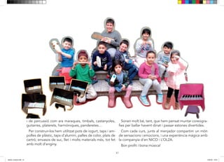 41
de percussió com ara: maraques, timbals, castanyoles,
guitarres, platets, harmòniques, panderetes……
Per construir-los hem utilitzat pots de iogur, taps i am-
polles de plàstic, taps d’alumini, palles de color, plats de
cartró, envasos de suc, llet i molts materials més, tot fet
amb molt d’enginy.
Sonen molt bé, tant, que hem pensat muntar coreogra-
fies per ballar havent dinat i passar estones divertides.
Com cada curs, junts al menjador compartim un món
de sensacions, emocions i una experiència màgica amb
la companyia d’en NICO i L’OL2
A.
BON PROFIT I BONA MÚSICA!
i de percussió com ara maraques, timbals, castanyoles,
guitarres, platerets, harmòniques, panderetes…
Per construir-los hem utilitzat pots de iogurt, taps i am-
polles de plàstic, taps d’alumini, palles de color, plats de
cartró, envasos de suc, llet i molts materials més, tot fet
amb molt d’enginy.
Sonen molt bé, tant, que hem pensat muntar coreogra-
fies per ballar havent dinat i passar estones divertides.
Com cada curs, junts al menjador compartim un món
de sensacions i emocions, i una experiència màgica amb
la companyia d’en NICO i L’OL2A.
Bon profit i bona música!
dansa i musica.indd 41 15/6/18 15:07
 