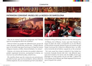 44
PATRIMONI CONVIDAT: MUSEU DE LA MÚSICA DE BARCELONA
COMPARTIM
Que és la música? Us ho heu preguntat mai? Penseu
que és una pregunta difícil de contestar?
Si observem el nostre propi cos, trobarem diferents ma-
neres de poder fer sons: amb la nostra veu, picant de
mans, de peus, amb els dits. Podem dir que el nostre cos
és un instrument musical? Potser no és un aparell, però
segur que amb ell podem fer música. És d’aquesta ma-
nera com des dels principis de la història de la humani-
tat trobem manifestacions musicals ben diverses. Podem
afirmar que no ha existit cap grup humà que no hagi fet
música d’alguna manera o d’altra. Això és fantàstic, no
creieu?
Gràcies a la música els humans ens podem comunicar;
expressar emocions, com l’alegria i la tristesa; acompan-
yar la dansa; comunicar-nos amb diferents
Déus; divertir-nos…
Els científics diuen que fer música és una activitat prò-
pia dels humans, que ens fa semblants i alhora diferents
d’altres espècies. És una necessitat que hem anat des-
envolupant al llarg del temps, tal i com hem fet amb la
parla.
El “Museu de la Música”, museu que tota l’escola heu
tingut el plaer de visitar, curiosament no es diu Museu
d’instruments musicals, perquè el que vol mostrar és que
l’èsser humà pot fer música en diferents llocs i en dife-
rents moments de la història i aquest és un fet universal.
Tot i així, quan heu vingut a visitar-lo hi heu trobat ins-
truments musicals d’arreu del món i de diferents èpo-
ques de la història. En tenim més de 2.000, encara que
44
PATRIMONI CONVIDAT: MUSEU DE LA MÚSICA DE BARCELONA
COMPARTIM
Que és la música? Us ho heu preguntat mai? Penseu
que és una pregunta difícil de contestar?
Si observem el nostre propi cos, trobarem diferents ma-
neres de poder fer sons: amb la nostra veu, picant de
mans, de peus, amb els dits. Podem dir que el nostre cos
és un instrument musical? Potser no és un aparell, però
segur que amb ell podem fer música. És d’aquesta ma-
nera com des dels principis de la història de la humani-
tat trobem manifestacions musicals ben diverses. Podem
afirmar que no ha existit cap grup humà que no hagi fet
música d’alguna manera o d’altra. Això és fantàstic, no
creieu?
Gràcies a la música els humans ens podem comunicar;
expressar emocions, com l’alegria i la tristesa; acompan-
yar la dansa; comunicar-nos amb diferents
Déus; divertir-nos…
Els científics diuen que fer música és una activitat prò-
pia dels humans, que ens fa semblants i alhora diferents
d’altres espècies. És una necessitat que hem anat des-
envolupant al llarg del temps, tal i com hem fet amb la
parla.
El “Museu de la Música”, museu que tota l’escola heu
tingut el plaer de visitar, curiosament no es diu Museu
d’instruments musicals, perquè el que vol mostrar és que
l’èsser humà pot fer música en diferents llocs i en dife-
rents moments de la història i aquest és un fet universal.
Tot i així, quan heu vingut a visitar-lo hi heu trobat ins-
truments musicals d’arreu del món i de diferents èpo-
ques de la història. En tenim més de 2.000, encara que
Què és la música? Us ho heu preguntat mai? Penseu
que és una pregunta difícil de contestar?
Amb el nostre cos podem fer diferents sons: picant de
mans, de peus, amb els dits, amb la veu... Podem afirmar
que no ha existit cap grup humà que no hagi fet música
d’alguna manera o d’altra. Això és fantàstic, no creieu?
Gràcies a la música els humans ens podem relacionar:
podem expressar emocions, acompanyar la dansa, co-
municar-nos amb diferents déus, divertir-nos…
Els científics diuen que fer música és una activitat prò-
pia dels humans, que ens fa semblants i alhora diferents
d’altres espècies. És una necessitat que hem anat desen-
volupant al llarg del temps, tal com hem fet amb la parla.
El Museu de la Música, museu que tota l’escola heu
tingut el plaer de visitar, curiosament no es diu Museu
d’instruments musicals, perquè el que vol mostrar és que
l’ésser humà pot fer música en diferents llocs i en dife-
rents moments de la història i aquest és un fet universal.
Tot i això, quan heu vingut a visitar-lo hi heu trobat ins-
truments musicals d’arreu del món i de diferents èpo-
ques de la història. En tenim més de 2.000, encara que
exposats a la vista només n’hi ha uns 500. I, sabeu? És
l’únic Museu de la Música de l’Estat espanyol! Quina sort,
que el tinguem tan a prop!
44
PATRIMONI CONVIDAT: MUSEU DE LA MÚSICA DE BARCELONA
COMPARTIM
Que és la música? Us ho heu preguntat mai? Penseu
que és una pregunta difícil de contestar?
Si observem el nostre propi cos, trobarem diferents ma-
neres de poder fer sons: amb la nostra veu, picant de
mans, de peus, amb els dits. Podem dir que el nostre cos
és un instrument musical? Potser no és un aparell, però
segur que amb ell podem fer música. És d’aquesta ma-
nera com des dels principis de la història de la humani-
tat trobem manifestacions musicals ben diverses. Podem
afirmar que no ha existit cap grup humà que no hagi fet
música d’alguna manera o d’altra. Això és fantàstic, no
creieu?
Gràcies a la música els humans ens podem comunicar;
expressar emocions, com l’alegria i la tristesa; acompan-
yar la dansa; comunicar-nos amb diferents
Déus; divertir-nos…
Els científics diuen que fer música és una activitat prò-
pia dels humans, que ens fa semblants i alhora diferents
d’altres espècies. És una necessitat que hem anat des-
envolupant al llarg del temps, tal i com hem fet amb la
parla.
El “Museu de la Música”, museu que tota l’escola heu
tingut el plaer de visitar, curiosament no es diu Museu
d’instruments musicals, perquè el que vol mostrar és que
l’èsser humà pot fer música en diferents llocs i en dife-
rents moments de la història i aquest és un fet universal.
Tot i així, quan heu vingut a visitar-lo hi heu trobat ins-
truments musicals d’arreu del món i de diferents èpo-
ques de la història. En tenim més de 2.000, encara que
44
PATRIMONI CONVIDAT: MUSEU DE LA MÚSICA DE BARCELONA
COMPARTIM
Que és la música? Us ho heu preguntat mai? Penseu
que és una pregunta difícil de contestar?
Si observem el nostre propi cos, trobarem diferents ma-
neres de poder fer sons: amb la nostra veu, picant de
mans, de peus, amb els dits. Podem dir que el nostre cos
és un instrument musical? Potser no és un aparell, però
segur que amb ell podem fer música. És d’aquesta ma-
nera com des dels principis de la història de la humani-
tat trobem manifestacions musicals ben diverses. Podem
afirmar que no ha existit cap grup humà que no hagi fet
música d’alguna manera o d’altra. Això és fantàstic, no
creieu?
Gràcies a la música els humans ens podem comunicar;
expressar emocions, com l’alegria i la tristesa; acompan-
yar la dansa; comunicar-nos amb diferents
Déus; divertir-nos…
Els científics diuen que fer música és una activitat prò-
pia dels humans, que ens fa semblants i alhora diferents
d’altres espècies. És una necessitat que hem anat des-
envolupant al llarg del temps, tal i com hem fet amb la
parla.
El “Museu de la Música”, museu que tota l’escola heu
tingut el plaer de visitar, curiosament no es diu Museu
d’instruments musicals, perquè el que vol mostrar és que
l’èsser humà pot fer música en diferents llocs i en dife-
rents moments de la història i aquest és un fet universal.
Tot i així, quan heu vingut a visitar-lo hi heu trobat ins-
truments musicals d’arreu del món i de diferents èpo-
ques de la història. En tenim més de 2.000, encara que
Què és la música? Us ho heu preguntat mai? Penseu
que és una pregunta difícil de contestar?
Amb el nostre cos podem fer diferents sons: picant de
mans, de peus, amb els dits, amb la veu... Podem afirmar
que no ha existit cap grup humà que no hagi fet música
d’alguna manera o d’altra. Això és fantàstic, no creieu?
Gràcies a la música els humans ens podem relacionar:
podem expressar emocions, acompanyar la dansa, co-
municar-nos amb diferents déus, divertir-nos…
Els científics diuen que fer música és una activitat prò-
pia dels humans, que ens fa semblants i alhora diferents
d’altres espècies. És una necessitat que hem anat desen-
volupant al llarg del temps, tal com hem fet amb la parla.
El Museu de la Música, museu que tota l’escola heu
tingut el plaer de visitar, curiosament no es diu Museu
d’instruments musicals, perquè el que vol mostrar és que
l’ésser humà pot fer música en diferents llocs i en dife-
rents moments de la història i aquest és un fet universal.
Tot i això, quan heu vingut a visitar-lo hi heu trobat ins-
truments musicals d’arreu del món i de diferents èpo-
ques de la història. En tenim més de 2.000, encara que
exposats a la vista només n’hi ha uns 500. I, sabeu? És
l’únic Museu de la Música de l’Estat espanyol! Quina sort,
que el tinguem tan a prop!
dansa i musica.indd 44 15/6/18 15:07
 