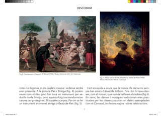 7
DESCOBRIM
Fig 7: Alfred Sohon-Rethel. Detall d’un teatre de París (1904).
Museu Nacional d’Art de Catalunya.
Fig 6: Giandomenico Tiepolo. El Minuet (1756). Museu Nacional d’Art de Catalunya.
mites i al·legories en els quals la música i la dansa també
eren presents. A la pintura Pan i Siringa (fig. 4) podem
veure com el déu grec Pan toca un instrument per se-
duir la nimfa Siringa, però aquesta fuig i es transforma en
canyes per protegir-se. D’aquestes canyes, Pan en va fer
un instrument anomenat siringa o flauta de Pan. (fig. 5)
L’art ens ajuda a veure que la música i la dansa no sem-
pre han estat a l’abast de tothom. Fins i tot hi havia dan-
ses, com el minuet, que només ballaven els nobles (fig.6).
En canvi, les danses i músiques tradicionals eren prac-
ticades per les classes populars en dates assenyalades
com el Carnaval, les festes majors i altres celebracions.
dansa i musica.indd 7 15/6/18 15:06
 