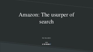 Amazon: The usurper of
search
Dan Saunders
 