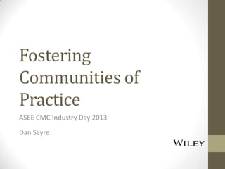 Fostering
Communities of
Practice
ASEE CMC Industry Day 2013
Dan Sayre
 