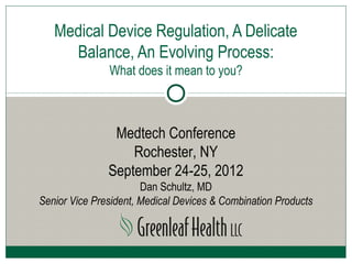 Medical Device Regulation, A Delicate
     Balance, An Evolving Process:
               What does it mean to you?



                Medtech Conference
                   Rochester, NY
               September 24-25, 2012
                       Dan Schultz, MD
Senior Vice President, Medical Devices & Combination Products
 