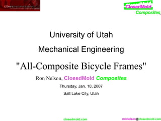 University of Utah
Mechanical Engineering
"All-Composite Bicycle Frames"
Ron Nelson, ClosedMold Composites
Thursday, Jan. 18, 2007
Salt Lake City, Utah
 