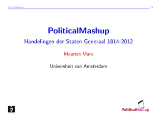 PoliticalMashup                                               1




                          PoliticalMashup
                  Handelingen der Staten Generaal 1814-2012

                                 Maarten Marx

                           Universiteit van Amsterdam
 