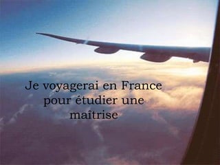 Je voyagerai en France
pour étudier une
maîtrise