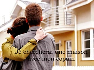Je chercherai une maison
avec mon copain