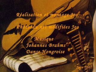 Réalisation et montage Jos Photosdu net modifiées Jos Musique Johannes Brahms Danse Hongroise Juin 2007
