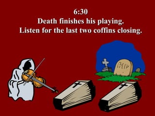 6:30 Death finishes his playing. Listen for the last two coffins closing. 