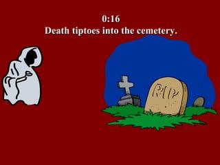 0:16 Death tiptoes into the cemetery. 