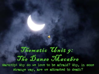 Thematic Unit 9:
        The Danse Macabre
Warm-Up: Why do we love to be afraid? Why, in some
      strange way, are we attracted to death?
 