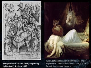 Danse Macabre




                                         Fussli, Johann Heinrich (Henry Fuseli) The
Temptation of lack of Faith; engraving   Nightmare 1781 Oil on canvas 127 x 102 cm
byMaster E. S., circa 1450               Detroit Institute of the Arts
 