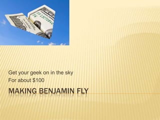 Making Benjamin Fly Get your geek on in the sky For about $100 