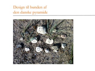 Design til bunden af
den danske pyramide
 
