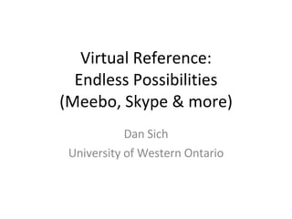 Virtual Reference: Endless Possibilities (Meebo, Skype & more) Dan Sich University of Western Ontario 
