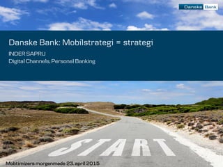 1
Danske Bank: Mobilstrategi = strategi
INDER SAPRU
Digital Channels, Personal Banking
Mobtimizers morgenmøde 23. april 2015
 