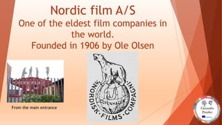 Nordic film A/S
One of the eldest film companies in
the world.
Founded in 1906 by Ole Olsen
From the main entrance
 