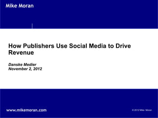 Mike Moran




How Publishers Use Social Media to Drive
Revenue
Danske Medier
November 2, 2012




www.mikemoran.com                          © 2012 Mike Moran
 