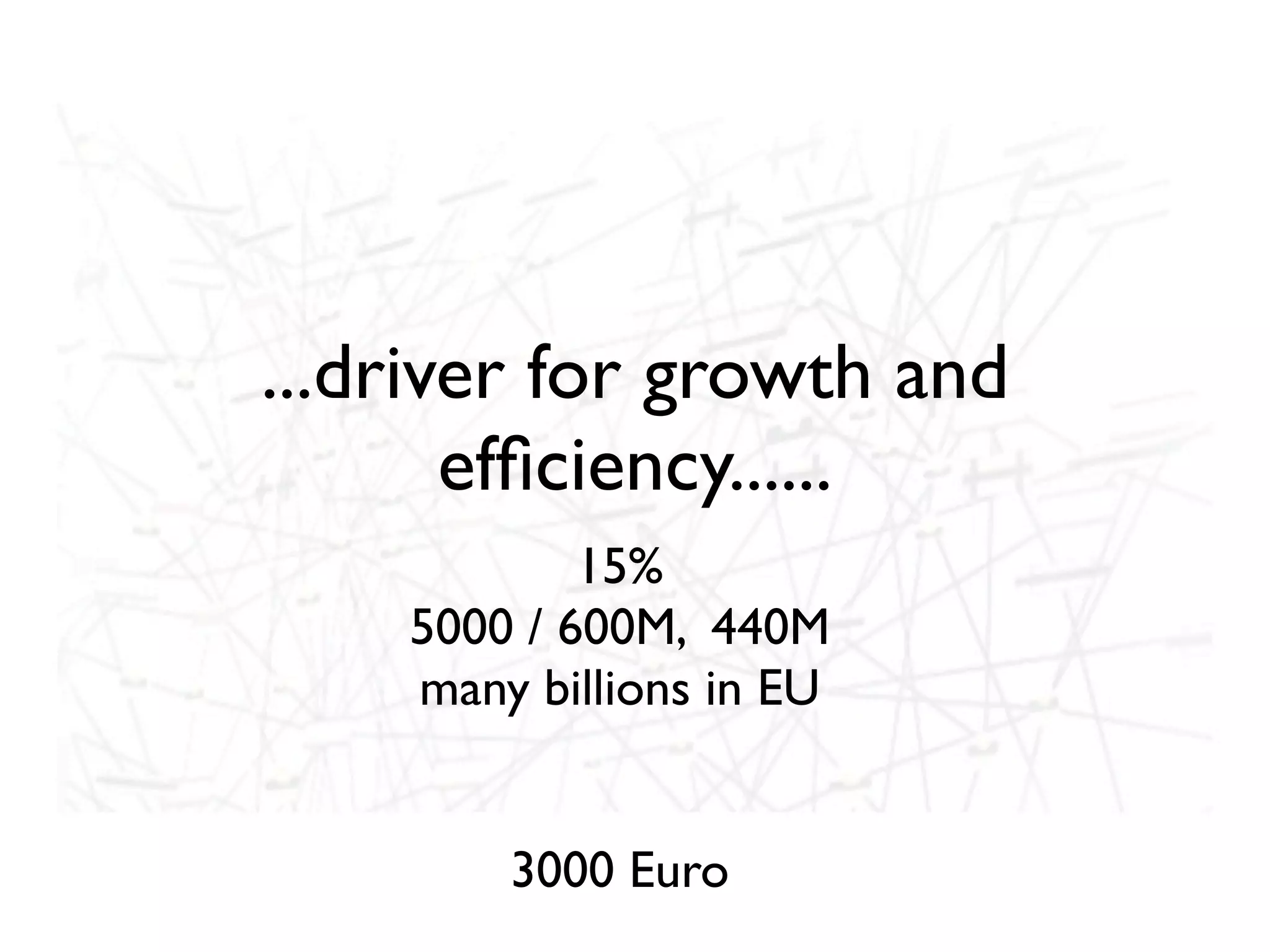 ...driver for growth and
       efﬁciency......
            15%
    5000 / 600M, 440M
    many billions in EU


        3000 Euro
 