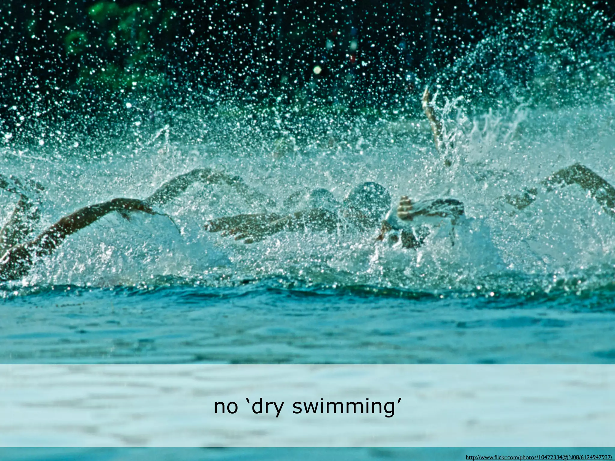 • droogzwemmen bestaat niet


           no ‘dry swimming’

                               http://www.ﬂickr.com/photos/10422334@N08/6124947937/
 