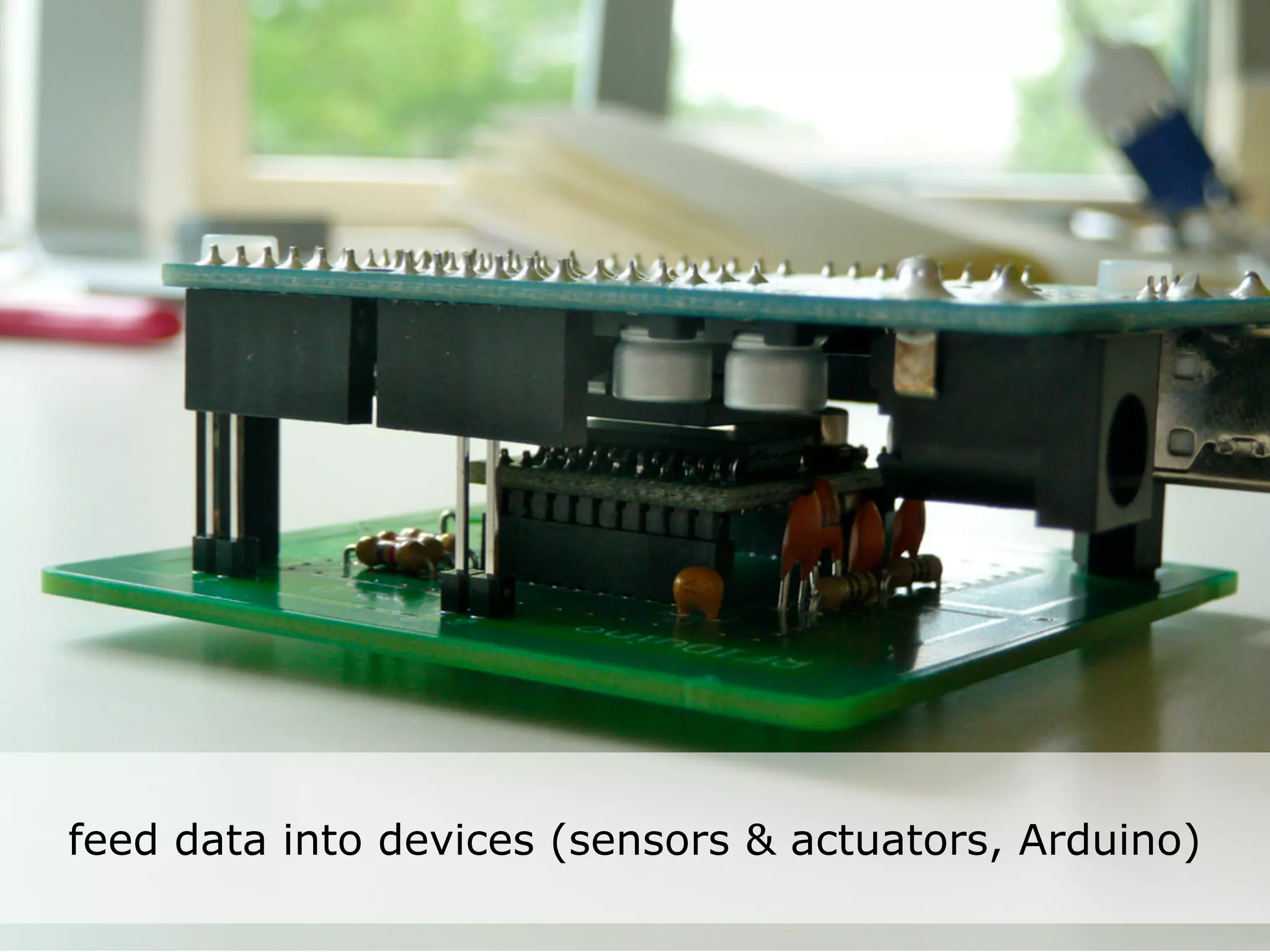 Networked life, electronics
     Arduino smart networked
     work, networked learning



feed data into devices (sensors & actuators, Arduino)
 