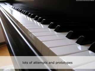 http://www.ﬂickr.com/photos/tamaki/139038133/




lots of attempts and prototypes
 