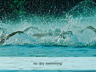 • droogzwemmen bestaat niet


           no ‘dry swimming’

                               http://www.ﬂickr.com/photos/10422334@N08/6124947937/
 