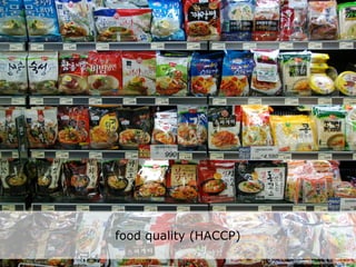 food quality (HACCP)

                       http://www.ﬂickr.com/photos/jasonunbound/2941786480/
 