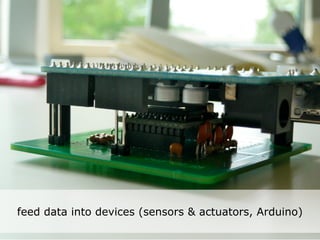 Networked life, electronics
     Arduino smart networked
     work, networked learning



feed data into devices (sensors & actuators, Arduino)
 