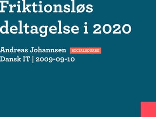 Friktionsløs
deltagelse i 2020
Andreas Johannsen
Dansk IT | 2009-09-10
 