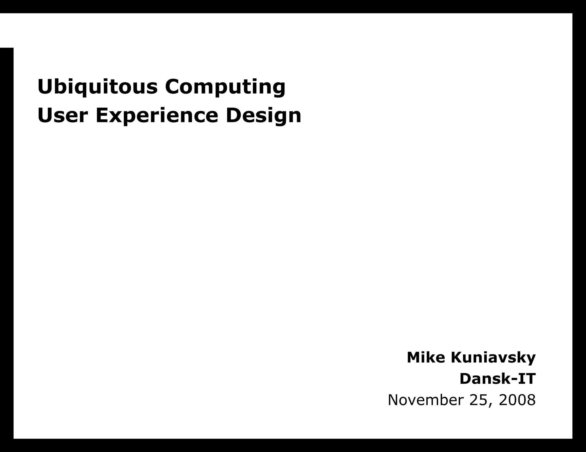 Mike Kuniavsky Dansk-IT November 25, 2008 Ubiquitous Computing User Experience Design