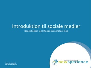 Dato: 6. maj 2010
Ole Bach Andersen
Introduktion til sociale medier
Dansk Møbel- og Interiør-Brancheforening
 