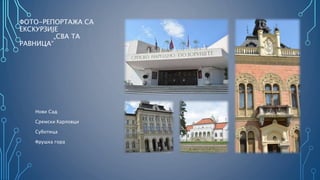 ФОТО-РЕПОРТАЖА СА
ЕКСКУРЗИЈЕ
„СВА ТА
РАВНИЦА“
Нови Сад
Сремски Карловци
Суботица
Фрушка гора
 
