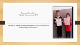 Андрија Крстић 3/4
Ђорђе Веселиновић 3/4
Андрија и Ђорђе су освојили прва места на Општинском
такмичењу из математике.
 