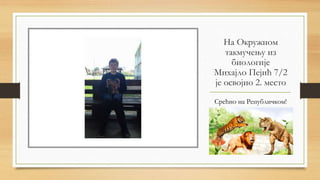 На Окружном
такмучењу из
биологије
Михајло Пејић 7/2
је освојио 2. место
Срећно на Републичком!
 
