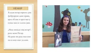 НЕМИР
Хладан ветар парком дува
фебруарски дани прави,
кроз облаке и кроз маглу
сунце нам се златно јави.
„Нека звижди овај ветар“,
рече мени Петар.
На раме ми руку наслони
па са косе снег уклони.
 