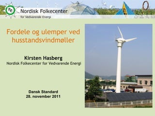 Fordele og ulemper ved husstandsvindmøller Kirsten Hasberg Nordisk Folkecenter for Vedvarende Energi Dansk Standard 28. november 2011 