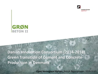 Claus Vestergaard Nielsen, Svensk Betongdagen, 2019-11-21
Danish Innovation Consortium (2014-2018)
Green Transition of Cement and Concrete
Production in Denmark
 