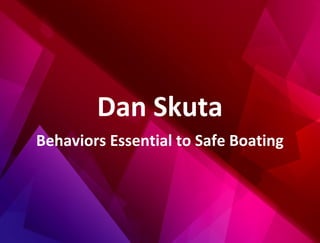 Dan Skuta
Behaviors Essential to Safe Boating
 