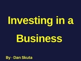Dan Skuta - Investing in a Business