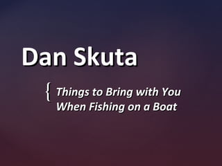 {{
Dan SkutaDan Skuta
Things to Bring with YouThings to Bring with You
When Fishing on a BoatWhen Fishing on a Boat
 