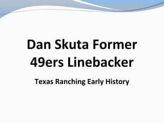 Dan Skuta Former
49ers Linebacker
Texas Ranching Early History
 