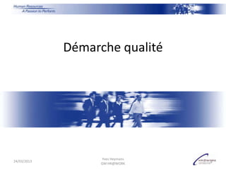 Démarche qualité




                   Yves Heymans
24/03/2013                        1
                   GM HR@WORK
 