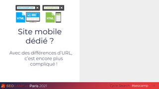Paris 2021 #seocamp
Cycle Search
Site mobile
dédié ?
Avec des différences d’URL,
c’est encore plus
compliqué !
24
 