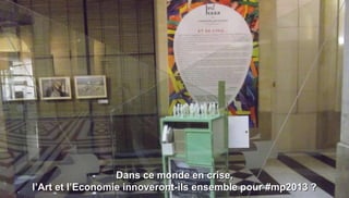 Dans ce monde en crise,
l’Art et l’Economie innoveront-ils ensemble pour #mp2013 ?
 