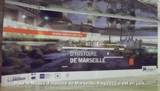 Pour le Musée d’histoire de Marseille, #mp2013 c’est en juin.
 