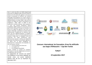 Dans le cadre des efforts de l’EAMC (Engineering
Association for Méditerranéen Countries) basée à
Rome et de l’OIT (Ordre des ingénieurs Tunisiens)
visant à promouvoir et renforcer une culture
d’échange et de partenariat sur le plan culturel,
académique, économique et social dans la région
Méditerranéenne, un projet TUNeIT a été lancé et
auquel ont adhéré les écoles d’architecture et
d’ingénieurs : ENAU, ENSIT et ENIM et des
Universités italiennes (eCampu, Roma Sapienza,
…) ainsi que d’autres partenaires (Enzo
complétera). TUNeIT propose la construction d’un
pont reliantl’Afrique et l’Europe via le Cap Bon, la
Sicile et le détroit de Messine. C’est aussi un
vecteur d’échanges scientifique et culturel entre
professionnels, académiciens et étudiants des
deux rives de la Méditerranée.Dans ce contexte,
les partenaires ci-dessus annoncés organisent un
concours d’idées pour la conception d’une île
artificielle aux larges d’ElHaouaria Cap
BonTunisie.Ce concours s’adresse aux étudiants
des écoles d’architecture et aux élèves ingénieurs
en Génie Civil et Génie énergétique et
électrique.Trois composantes sont proposées au
sein du concours. Ce sont :
 Un lot architecture et urbanisme
 Un lot génie civil
 Un lot énergie renouvelable
Chaque candidat ou groupe de candidats
participera à l’une des composantes du concours
en adéquation avec son profil.
Ce programme de concours est ouvert
aux étudiants et aux jeunes diplômés du
monde entier. Les jeunes diplômés
doivent avoir 30 ans au maximum en
décembre 2017.
Concours International de Conception d’une île artificielle
aux larges d’ElHaouaria – Cap Bon Tunisie
TUNeIT
19 septembre 2017
 