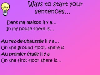   Ways to start your sentences… Dans ma maisonil y a… In my house there is… Aurez-de-chaussée il y a… On the ground floor, there is Au premier étageil y a On the first floor there is… 