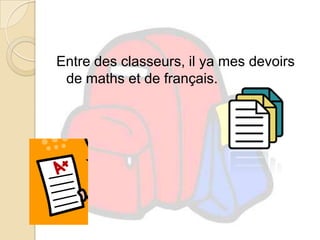 Entre des classeurs, il ya mes devoirs de maths et de français.