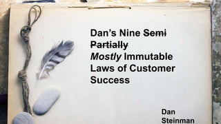 Dan’s Nine Semi
Partially
Mostly Immutable
Laws of Customer
Success
Dan
Steinman

 